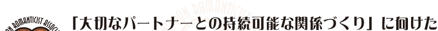 「大切なパートナーとの持続可能な関係づくり」に向けた