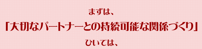 まずは、「大切なパートナーとの持続可能な関係づくり」ひいては、