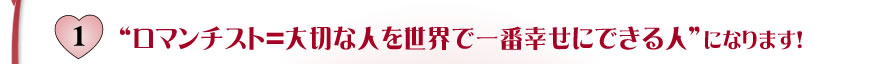 1.ロマンチスト＝大切な人を世界で一番幸せにできる人になります！