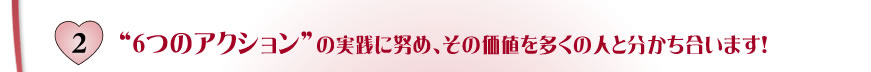 2.６つのアクションの実践に努め、その価値を多くの人と分かち合います！