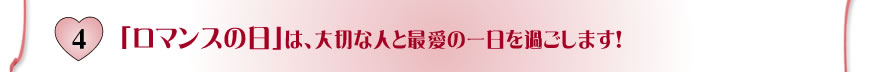 4.「ロマンスの日」は、大切な人と最愛の一日を過ごします！
